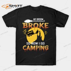 my broom broke so now i go camping t-shirt