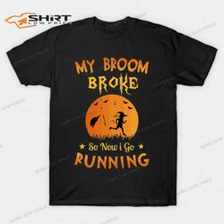 my broom broke so now i go running t-shirt