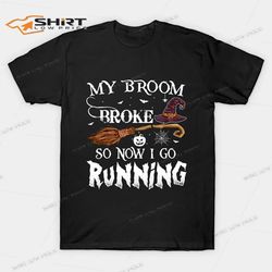 my broom broke so now i go running witch t-shirt