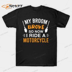 my broom broke so now i ride a motorcycle halloween t-shirt