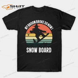 my broom broke so now i snow board t-shirt