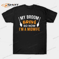 my broom broke so now im a midwife halloween t-shirt