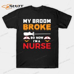 my broom broke so now im a nurse t-shirt