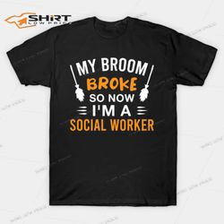 my broom broke so now im a social worker halloween t-shirt