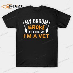 my broom broke so now im a vet halloween t-shirt