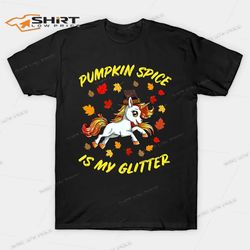 pumpkin spice is my glitter funny unicorn thanksgiving t-shirt