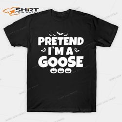 pretend im a goose halloween t-shirt