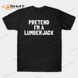 pretend im a lumberjack halloween t-shirt