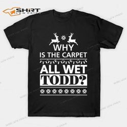 why is the carpet all wet todd merry christmas 2023 t-shirt