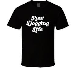 raw dogging life funny t shirt