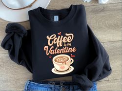 coffee is my valentine sweatshirt,valentine sweatshirt,valentines day sweatshirt,valentines day shirt, funny valentine,v
