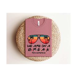 we are on a break teacher shirt, teacher life shirt, we are on a break shirt, gift for summer break, teacher shirt, gift