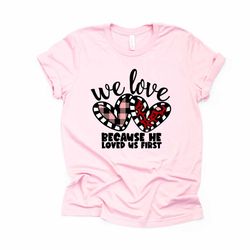 valentines day, christian tee, we love because he first loved us design, premium unisex shirt, 3 color choices, 3x valen