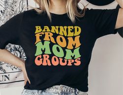 banned from mom groups shirt, gift for mom, cute mom shirts for women, gift for her, mom groups shirt, mothers day shirt