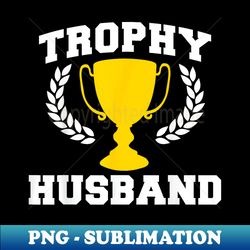 trophy husband funny husband - instant png sublimation download - boost your success with this inspirational png download