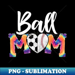 ball mom heart tie-dye funny baseball soccer mom - instant sublimation digital download - create with confidence