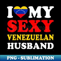 i love my sexy venezuelan husband venezuela wife - unique sublimation png download - unleash your creativity