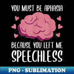 you must be aphasia because you left me speechless humor - modern sublimation png file - fashionable and fearless