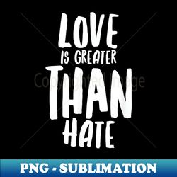 love is greater than hate - kindness kind saying - high-quality png sublimation download - spice up your sublimation projects