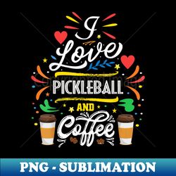 i love pickleball and coffee pickleball lover coach fan - premium png sublimation file - defying the norms