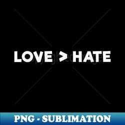 love is greater than hate - sublimation-ready png file - spice up your sublimation projects