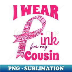 i wear pink for my cousin breast cancer awareness - professional sublimation digital download - vibrant and eye-catching typography