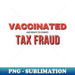 vaccinated and ready to commit tax fraud - png transparent sublimation file - defying the norms