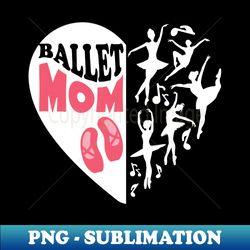 ballet mom womens love ballet dancer gift for ballet mom ballerina - high-resolution png sublimation file - perfect for sublimation art
