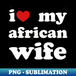 i love my african wife marriage wedding - retro png sublimation digital download - bring your designs to life
