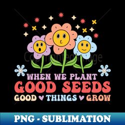when we plant good seeds easter flowers - instant sublimation digital download - perfect for personalization