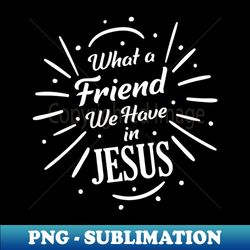 what a friend in jesus - high-resolution png sublimation file - bring your designs to life