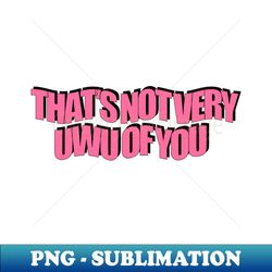 thats not very uwu of you - instant png sublimation download - create with confidence