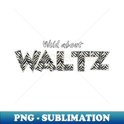 Wild About Waltz - Unique Sublimation PNG Download - Unleash Your Creativity