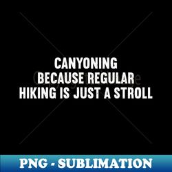 canyoning because regular hiking is just a stroll - retro png sublimation digital download - perfect for sublimation art