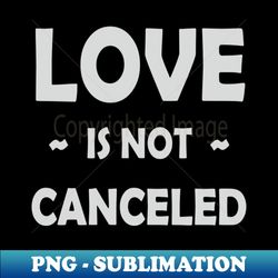 love is not canceled - stylish sublimation digital download - bring your designs to life