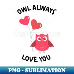 owl always love you owl lover pun quote ill always love you great gift for mothers day fathers day birthdays christmas or valentines day - professional sublimation digital download - unleash your creativity