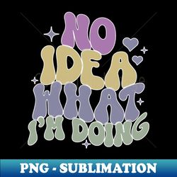 no idea what im doing clueless adulting funny sarcasm gifts christmas birthday gifts 2023 2024 - unique sublimation png download - transform your sublimation creations