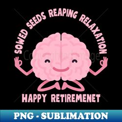 sowed seeds reaping relaxation -happy retirement - unique sublimation png download - revolutionize your designs