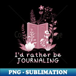 id rather be journaling - special edition sublimation png file - bring your designs to life
