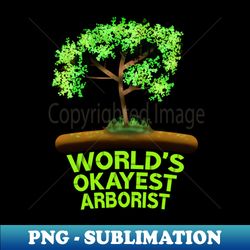 worlds okayest arborist - premium sublimation digital download - bring your designs to life