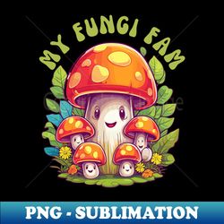 my fungi fam - instant png sublimation download - perfect for sublimation mastery