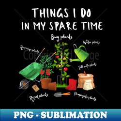 things i do in my spare time plant lover gift - exclusive png sublimation download - capture imagination with every detail