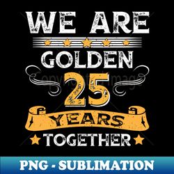 we are golden together 25 years for 25th wedding anniversary - signature sublimation png file - unleash your inner rebellion