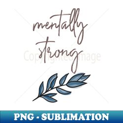 mentally strong - special edition sublimation png file - add a festive touch to every day