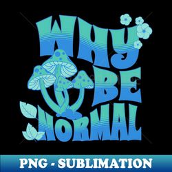 why be normal cottagecore style - signature sublimation png file - transform your sublimation creations