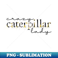 crazy monarch caterpillar lady - png transparent sublimation design - vibrant and eye-catching typography