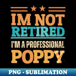 i am not retired i am professional poppy - professional sublimation digital download - perfect for sublimation art