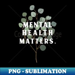 mental health matters mental health awareness - instant sublimation digital download - add a festive touch to every day