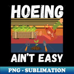hoeing aint easy plants garden gardening lover gift - premium png sublimation file - transform your sublimation creations