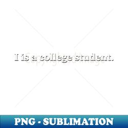 i is a college student - creative sublimation png download - stunning sublimation graphics